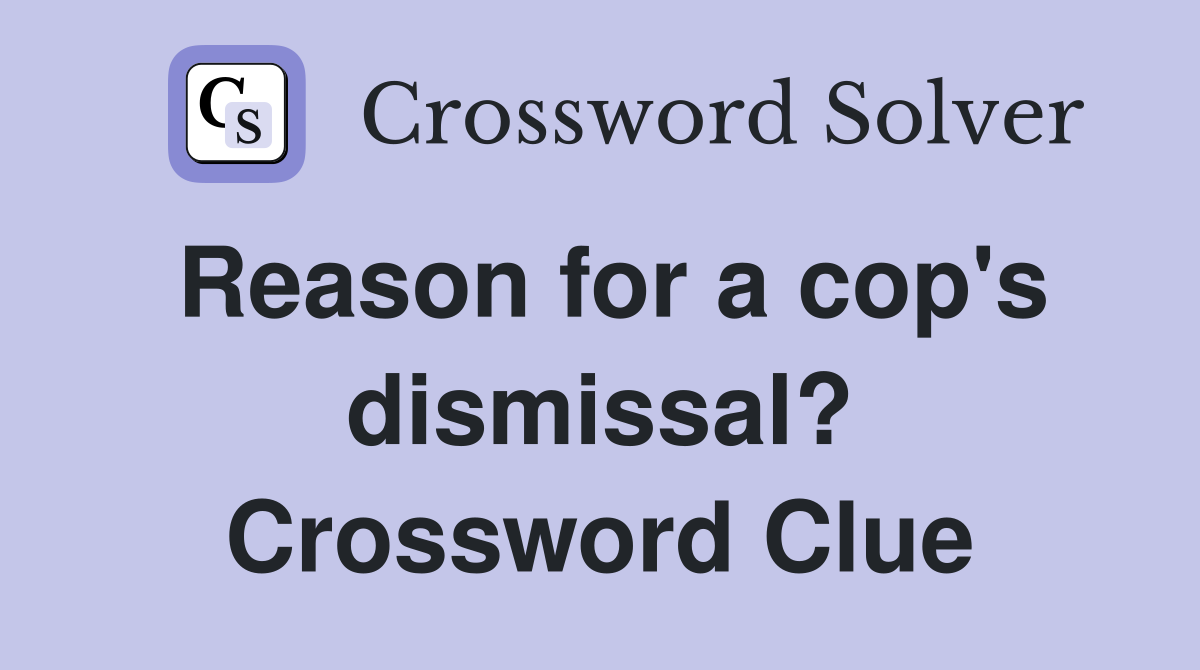 Reason for a cop's dismissal? Crossword Clue