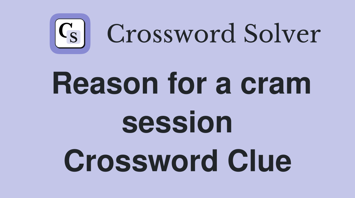 Reason for a cram session Crossword Clue
