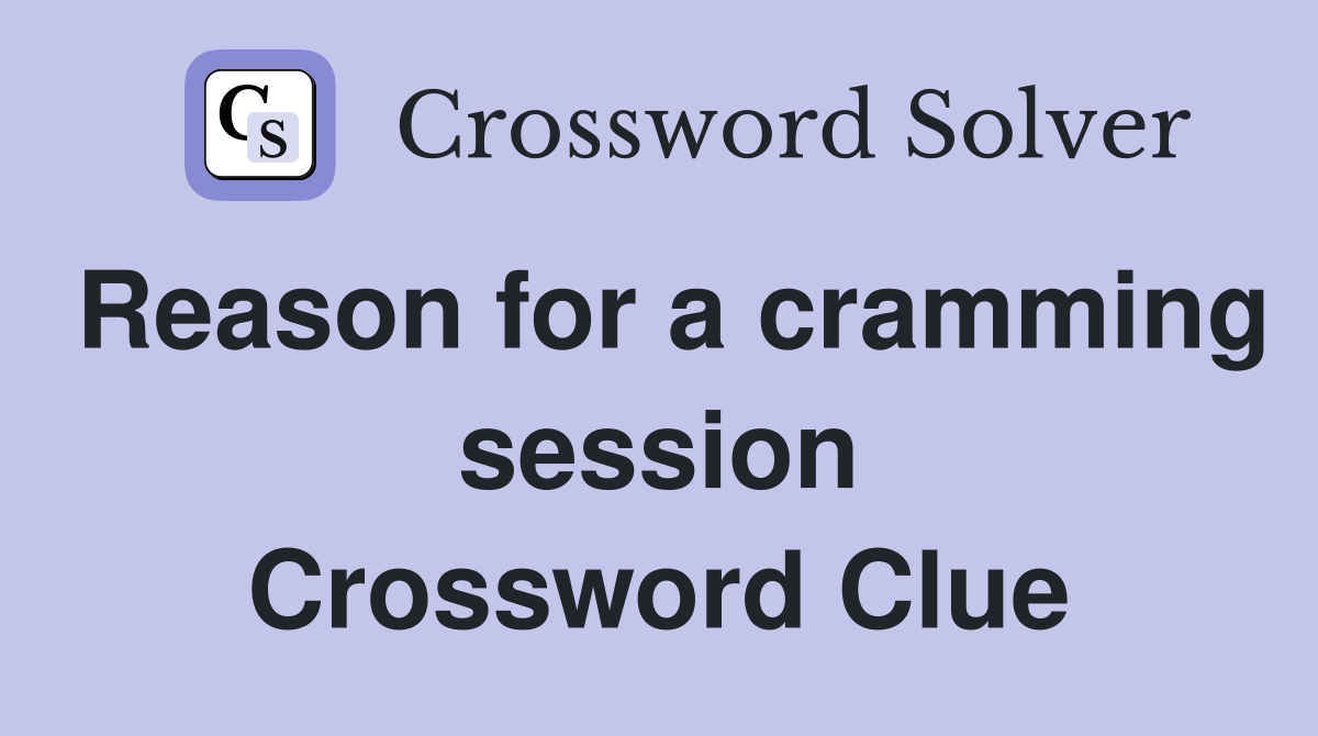 Reason for a cramming session Crossword Clue