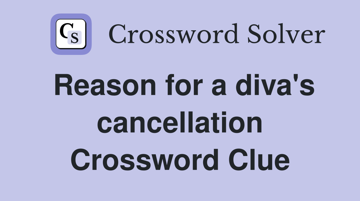 Reason for a diva's cancellation Crossword Clue
