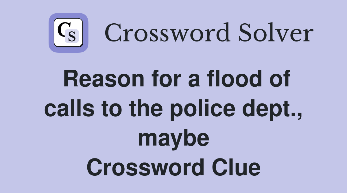 Reason for a flood of calls to the police dept., maybe Crossword Clue