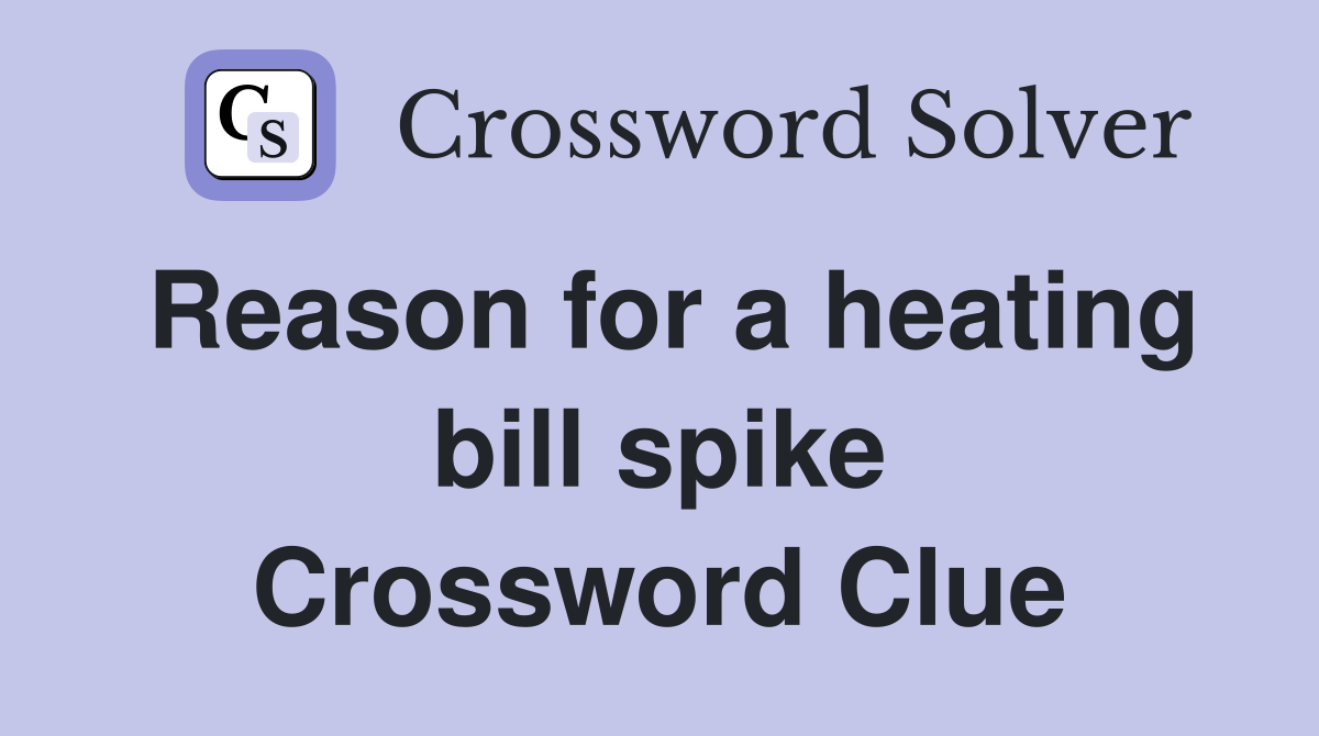 Reason for a heating bill spike Crossword Clue