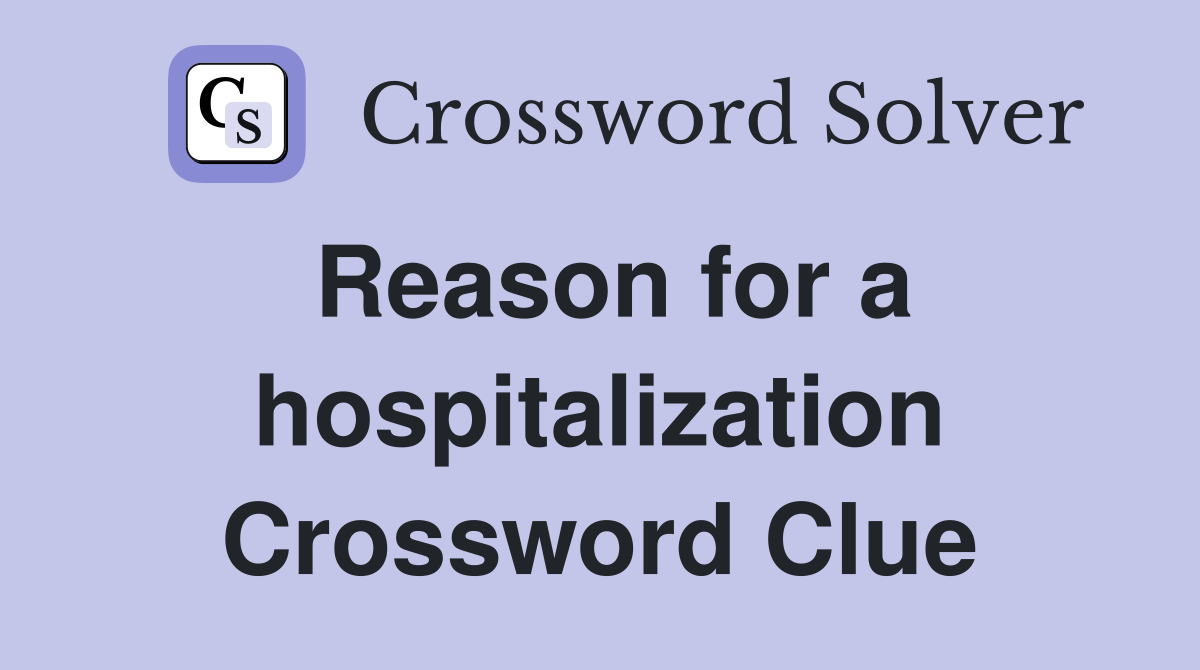 Reason for a hospitalization Crossword Clue
