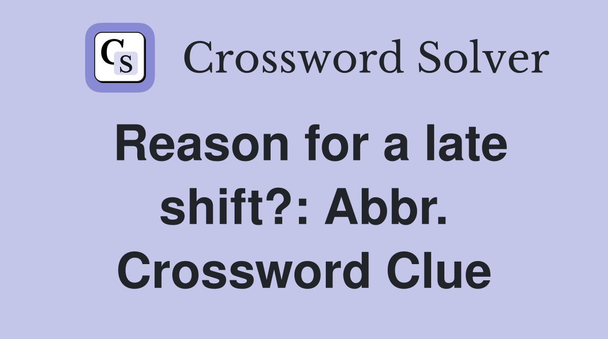 Reason for a late shift?: Abbr. Crossword Clue