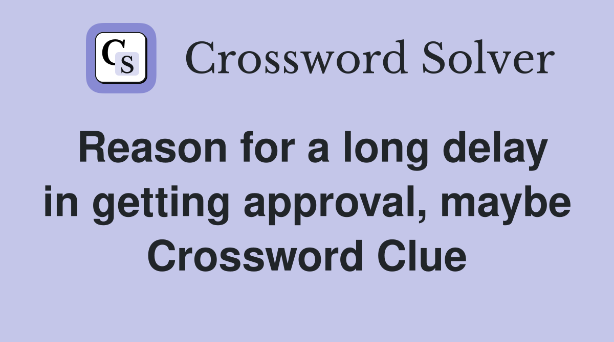 Reason for a long delay in getting approval, maybe Crossword Clue