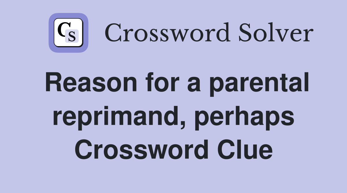 Reason for a parental reprimand, perhaps Crossword Clue