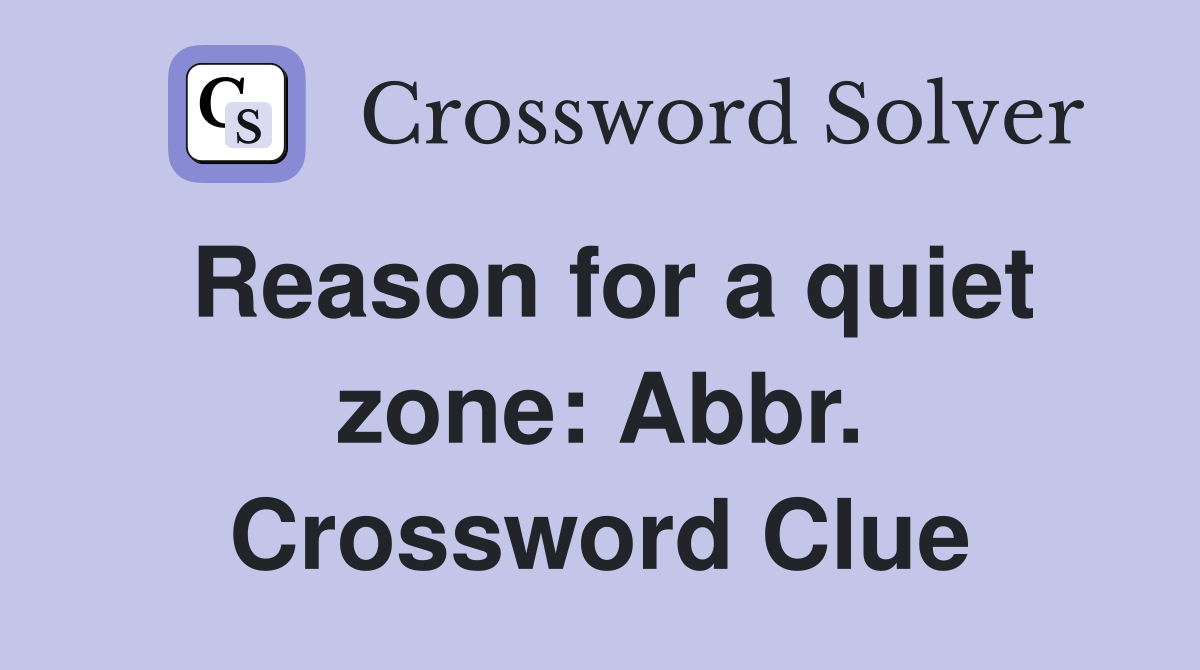 Reason for a quiet zone: Abbr. Crossword Clue