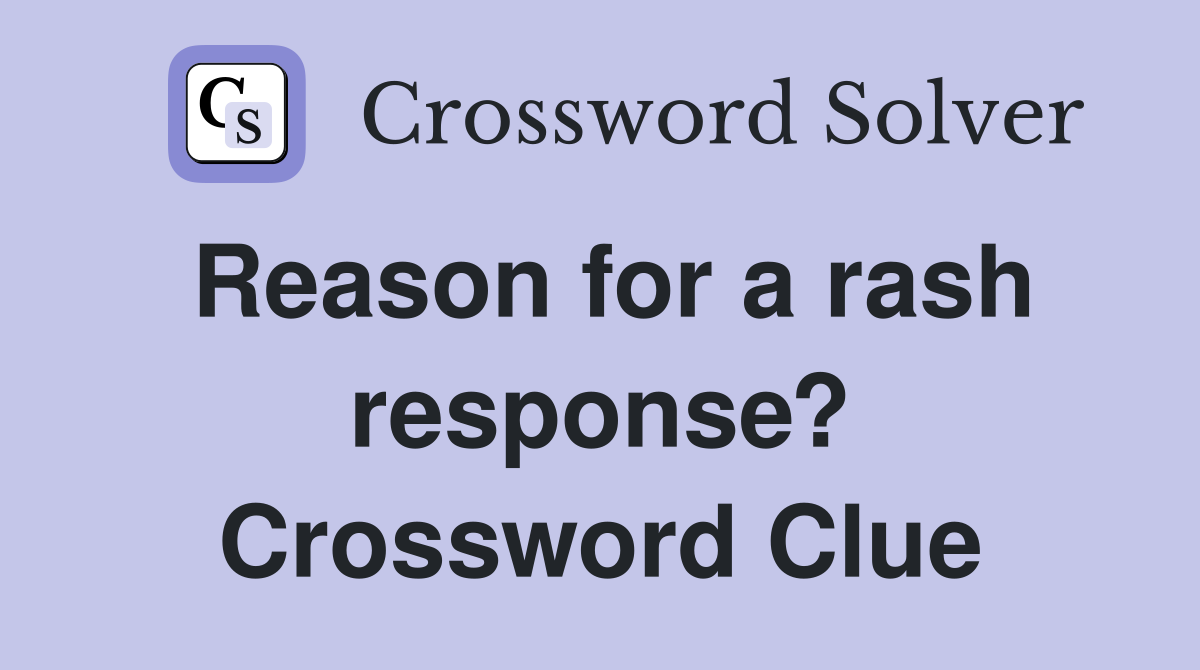 Reason for a rash response? Crossword Clue