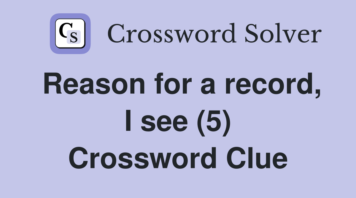 Reason for a record, I see (5) Crossword Clue