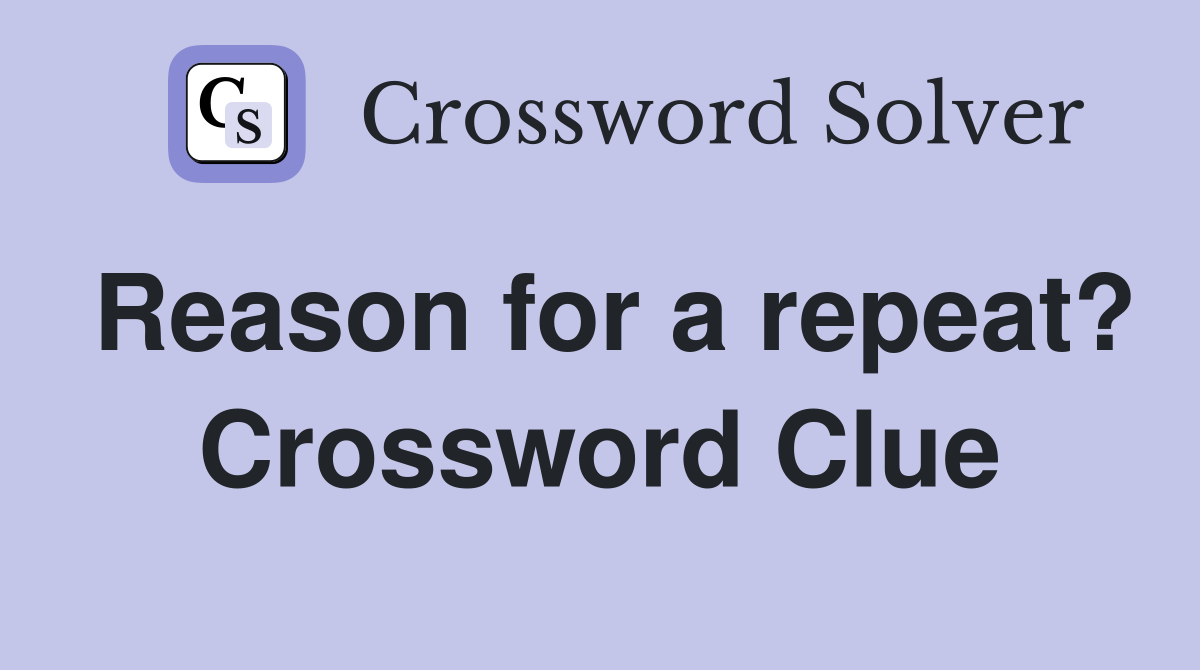 Reason for a repeat? Crossword Clue