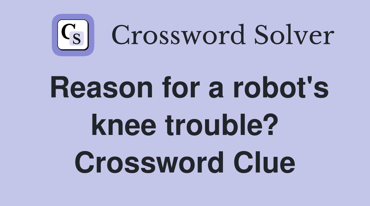 Reason for a robot's knee trouble? Crossword Clue