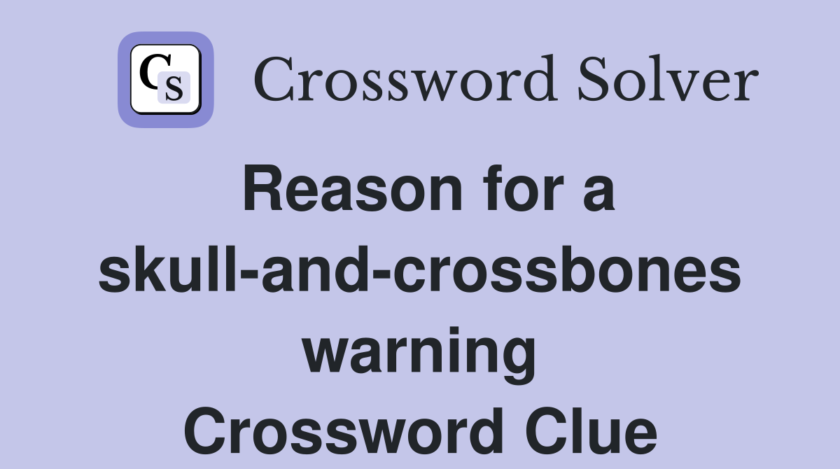 Reason for a skull-and-crossbones warning Crossword Clue