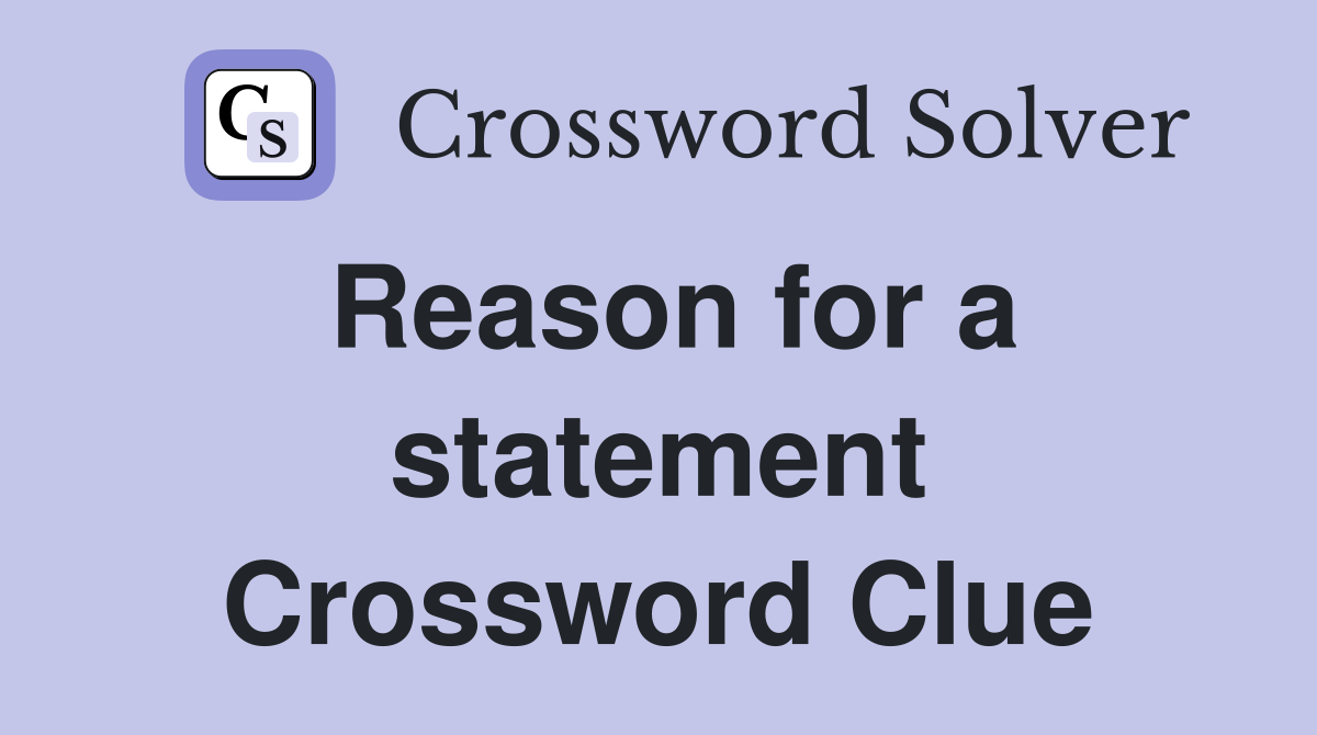 Reason for a statement Crossword Clue