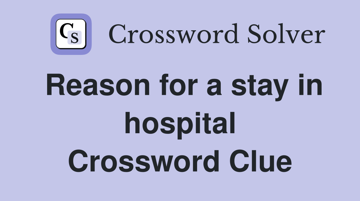 Reason for a stay in hospital Crossword Clue
