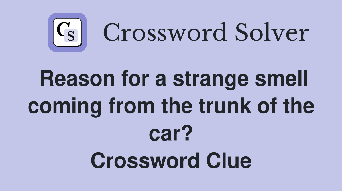 Reason for a strange smell coming from the trunk of the car? Crossword Clue