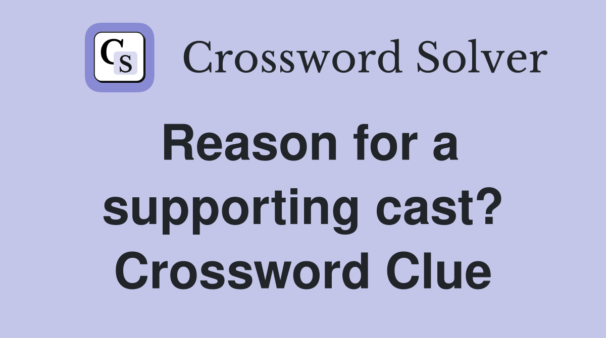 Reason for a supporting cast? Crossword Clue