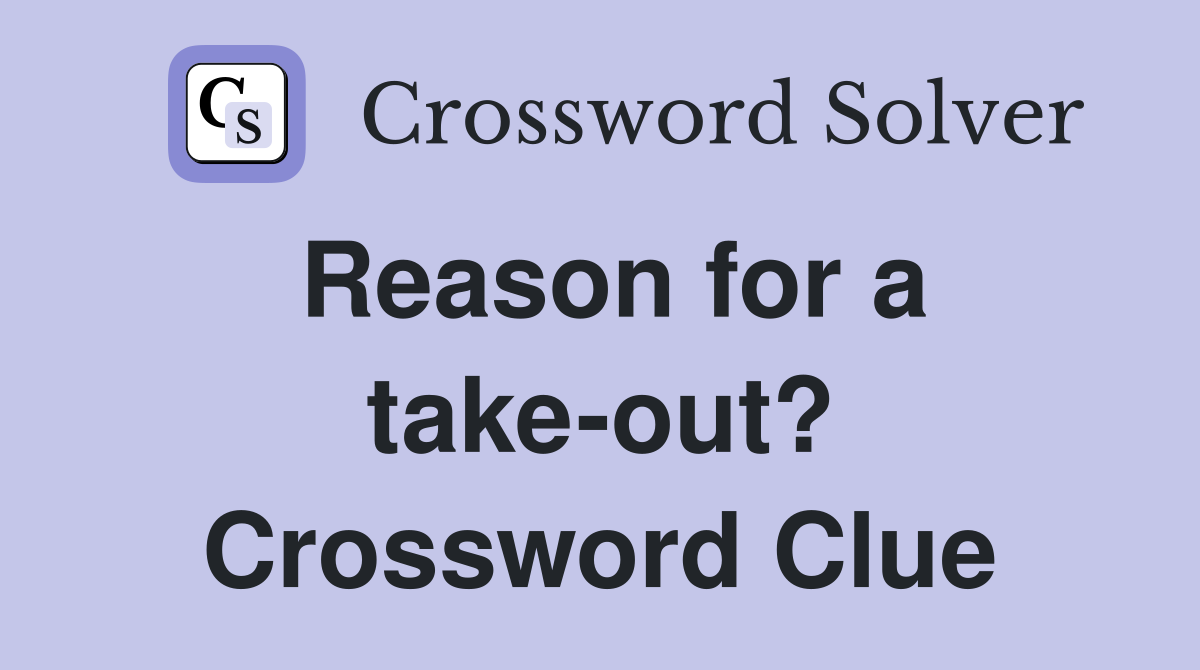 Reason for a take-out? Crossword Clue