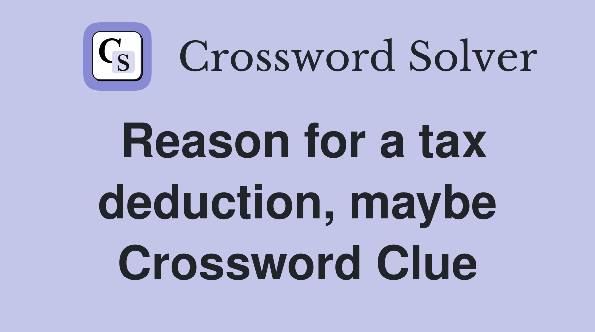 Reason for a tax deduction, maybe Crossword Clue