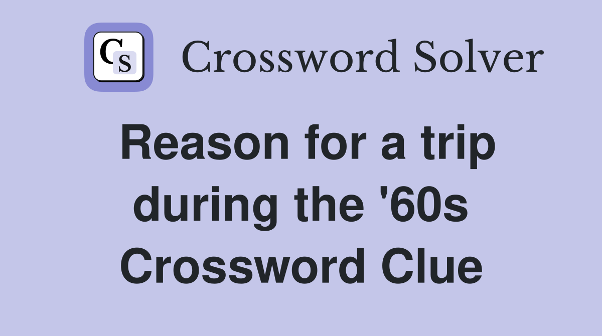 Reason for a trip during the '60s Crossword Clue