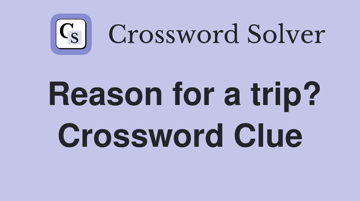 Reason for a trip? Crossword Clue