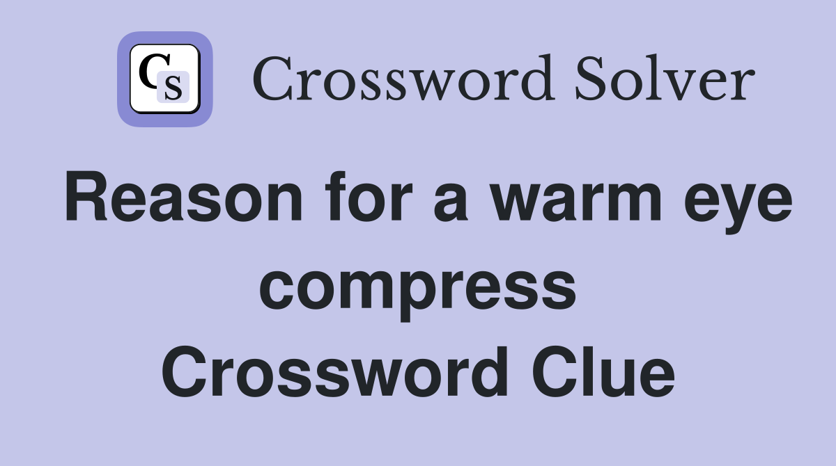 Reason for a warm eye compress Crossword Clue