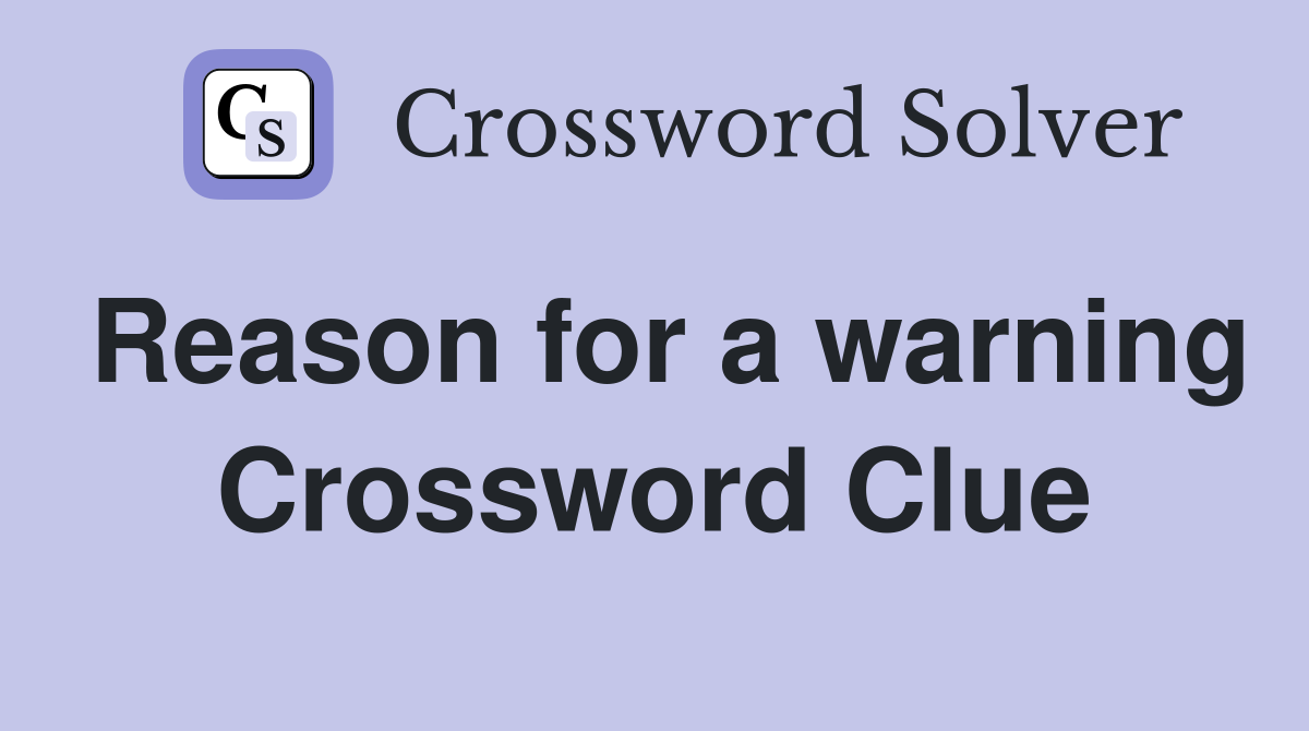 Reason for a warning Crossword Clue