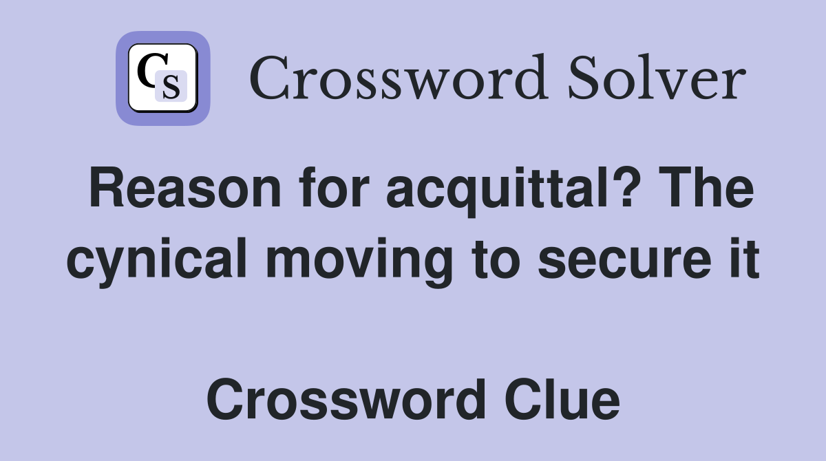 Reason for acquittal? The cynical moving to secure it  Crossword Clue