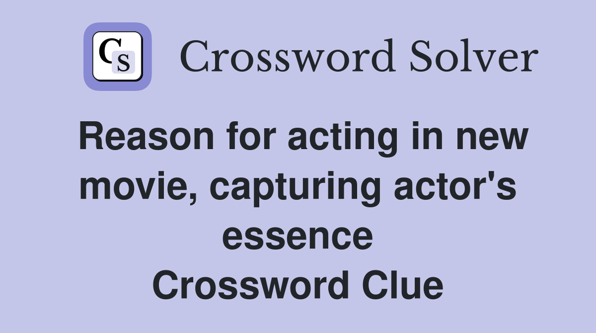 Reason for acting in new movie, capturing actor's essence Crossword Clue