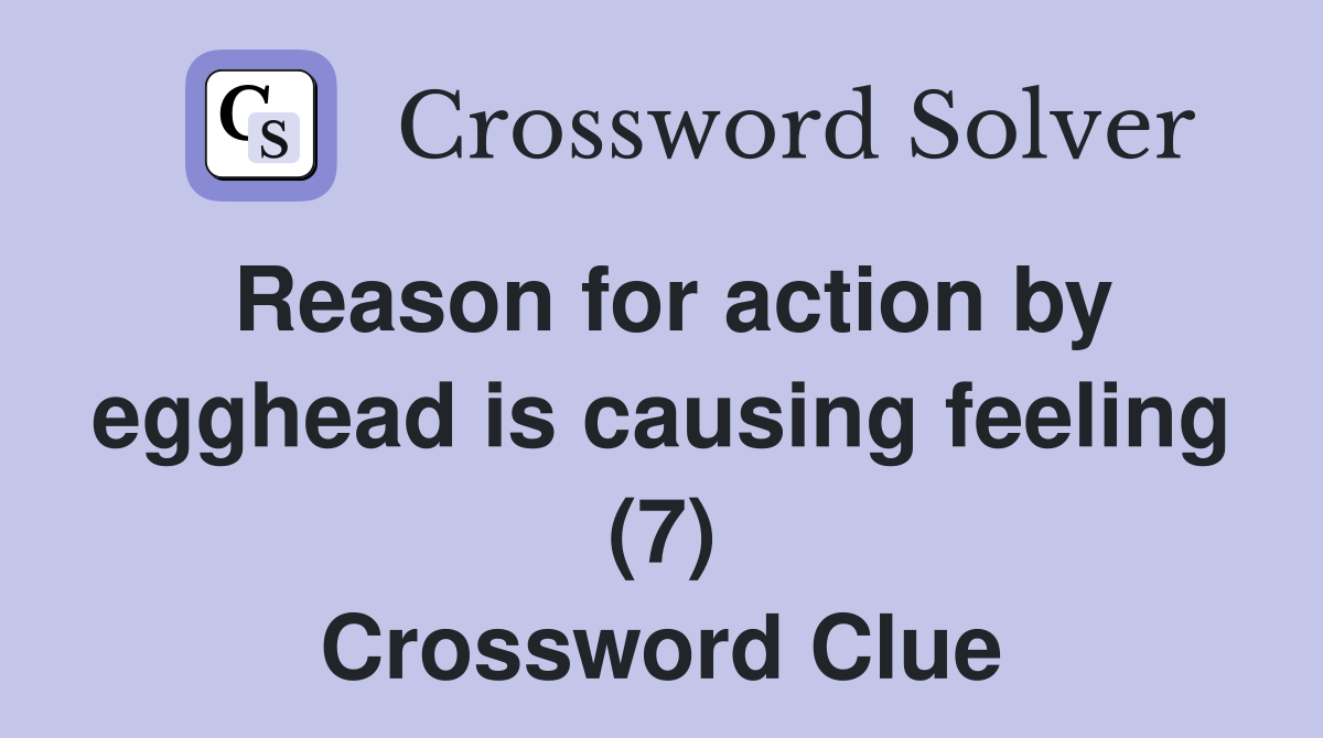 Reason for action by egghead is causing feeling (7) Crossword Clue