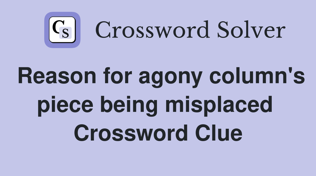 Reason for agony column's piece being misplaced  Crossword Clue