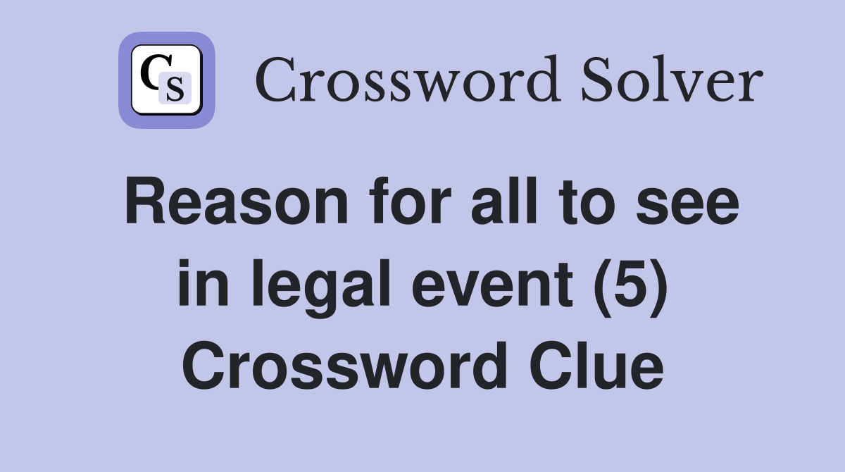 Reason for all to see in legal event (5) Crossword Clue
