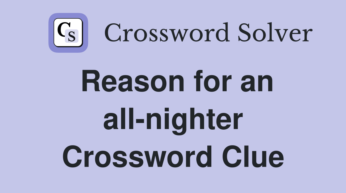 Reason for an all-nighter Crossword Clue