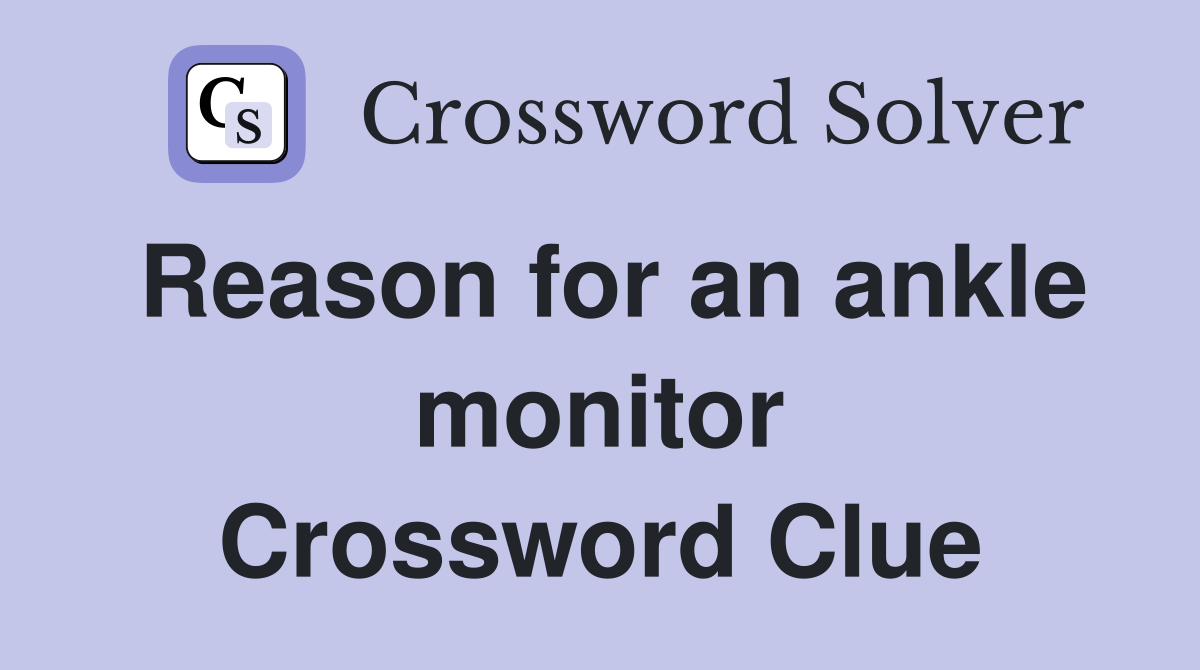 Reason for an ankle monitor Crossword Clue