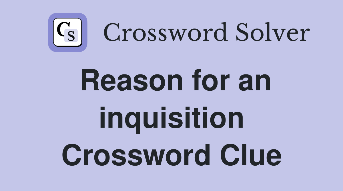 Reason for an inquisition Crossword Clue