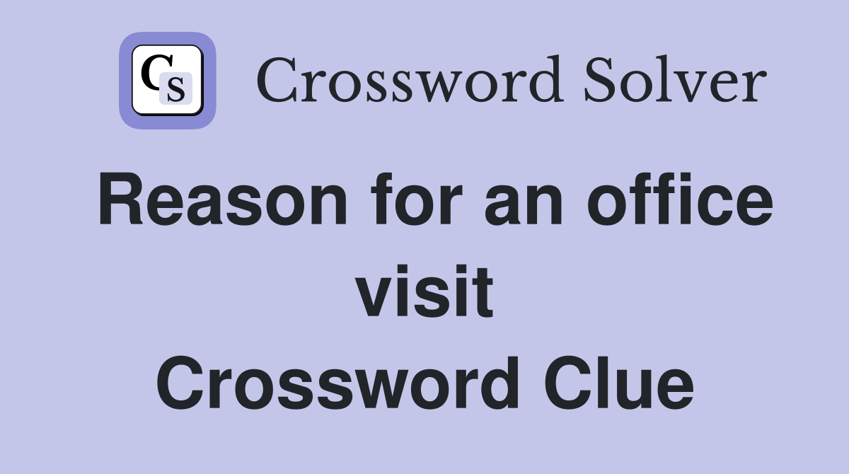 Reason for an office visit Crossword Clue