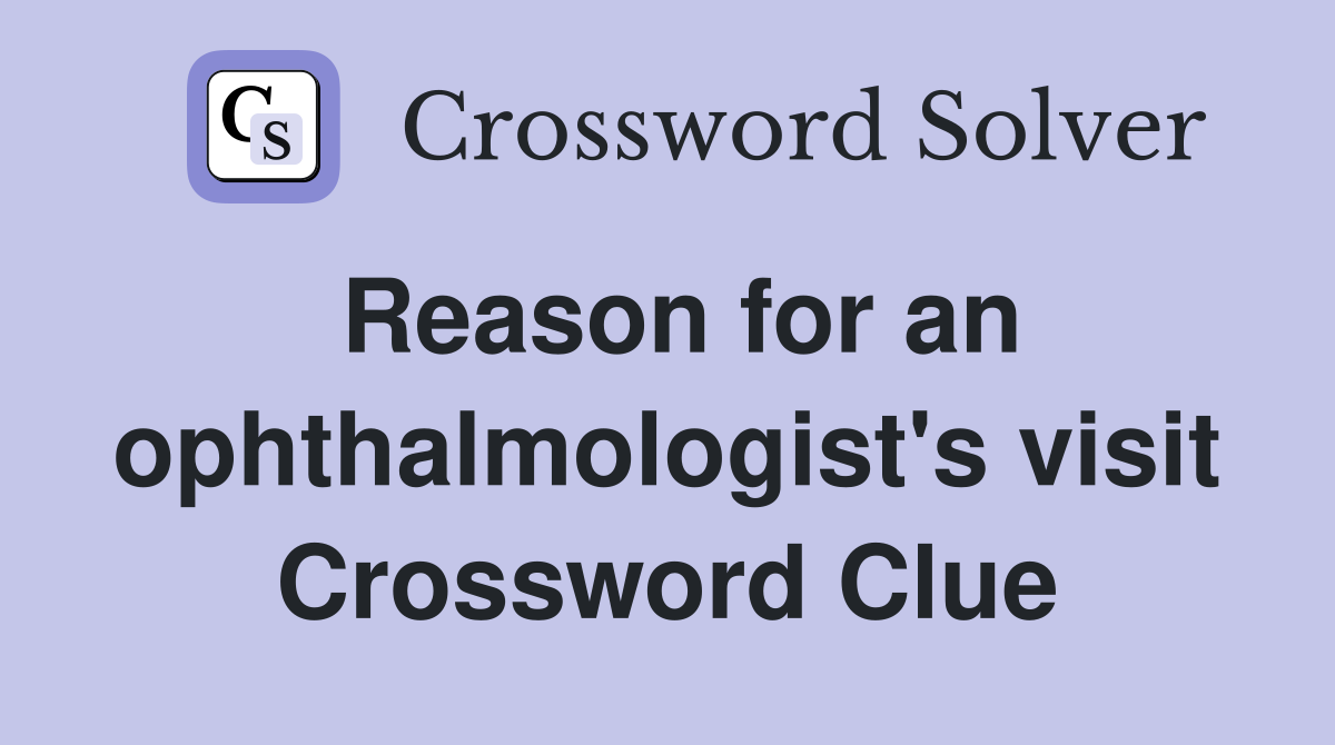 Reason for an ophthalmologist's visit Crossword Clue