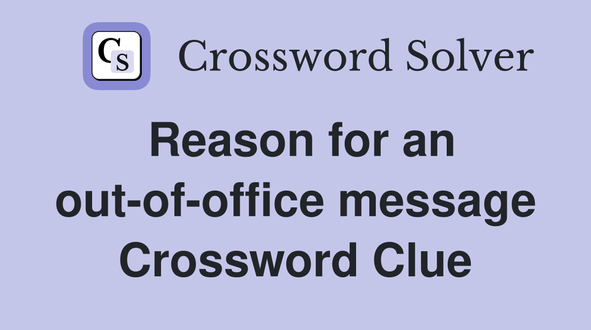 Reason for an out-of-office message Crossword Clue