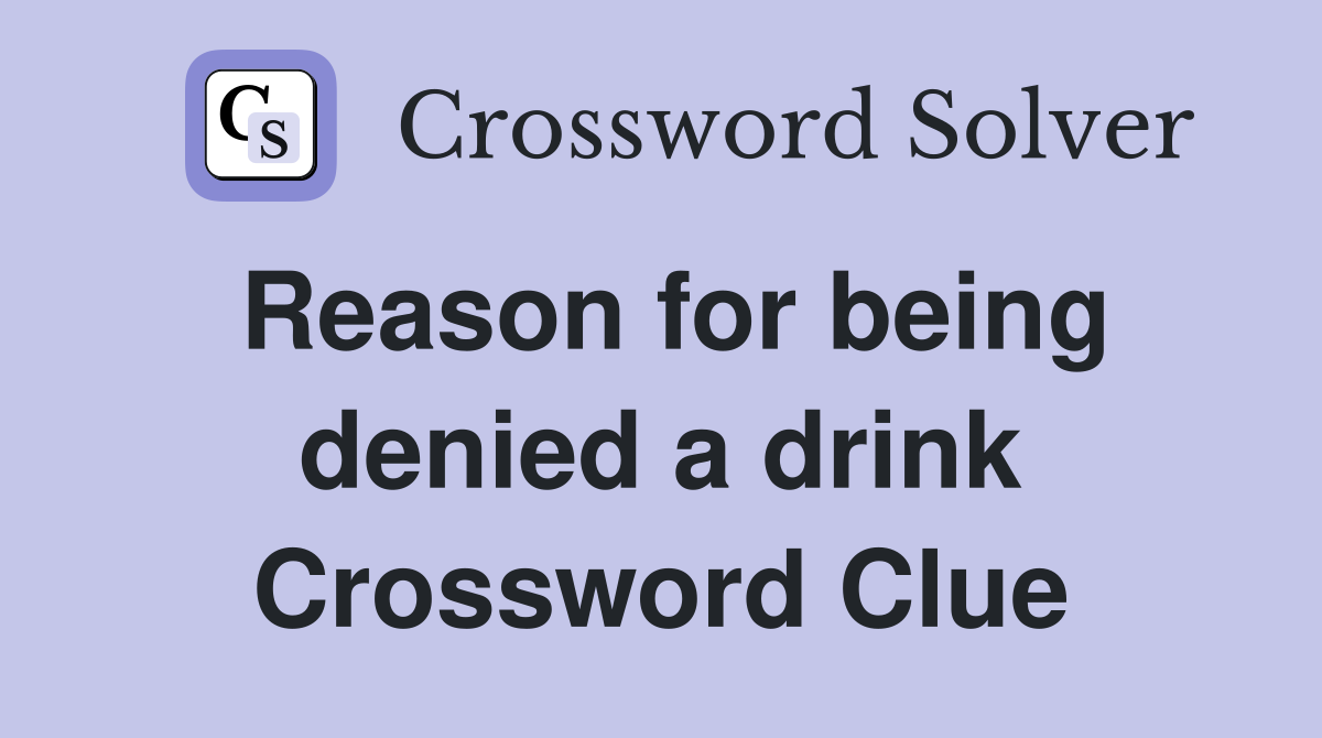 Reason for being denied a drink Crossword Clue