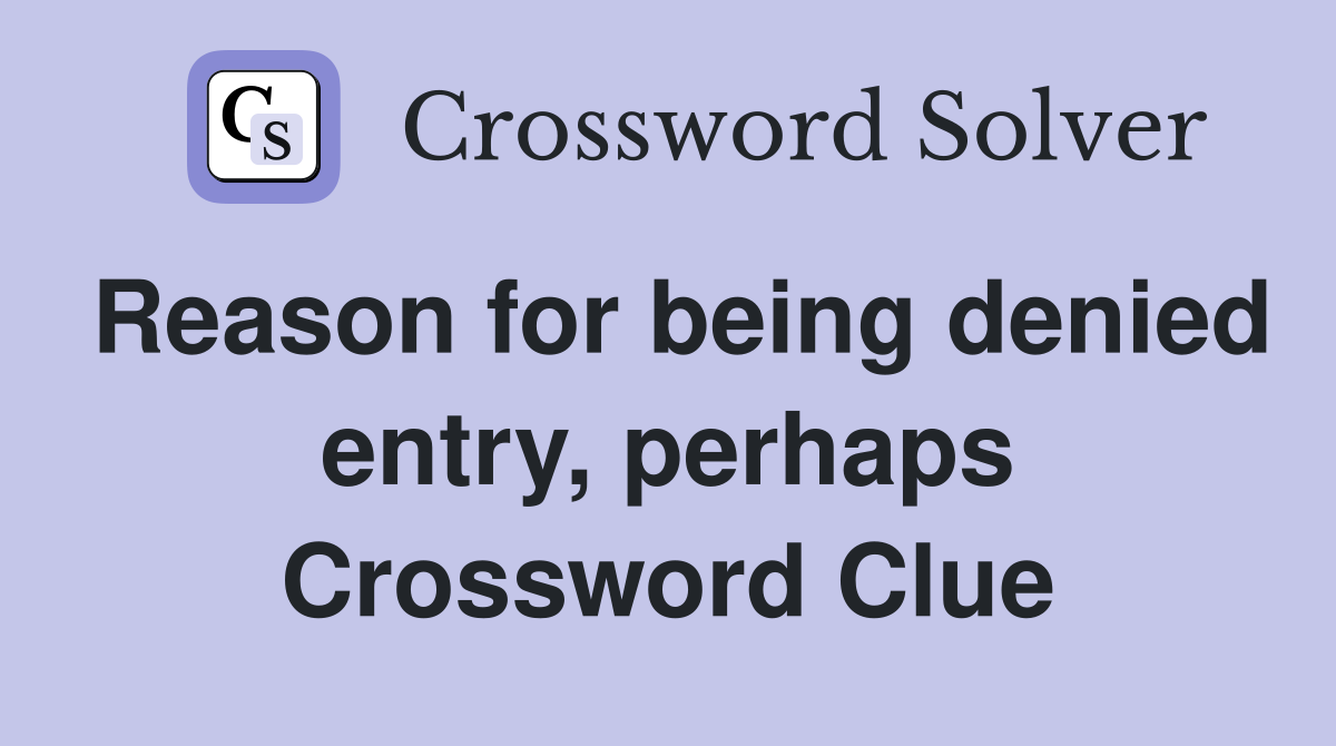 Reason for being denied entry, perhaps Crossword Clue