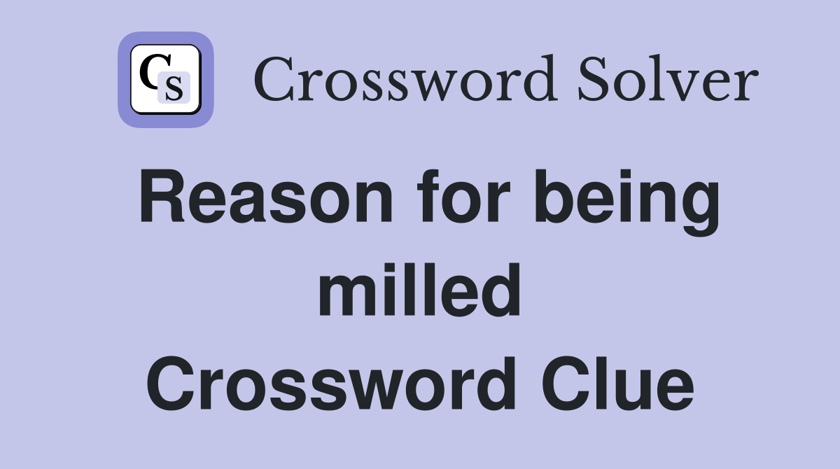 Reason for being milled Crossword Clue