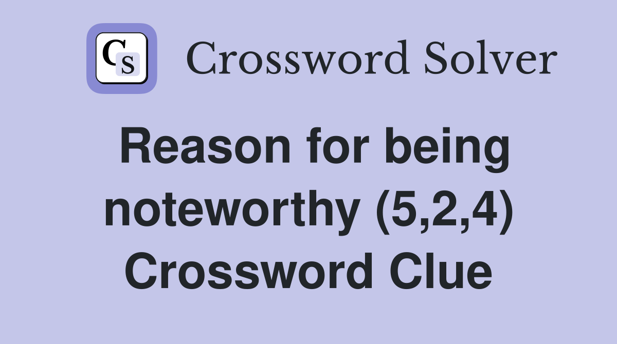 Reason for being noteworthy (5,2,4) Crossword Clue