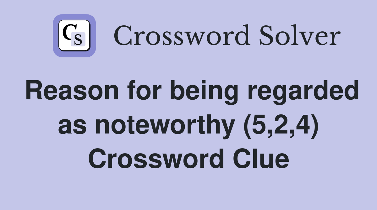 Reason for being regarded as noteworthy (5,2,4) Crossword Clue