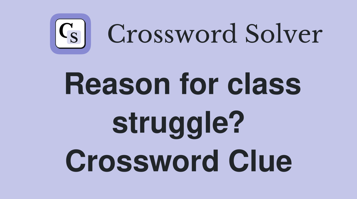 Reason for class struggle? Crossword Clue