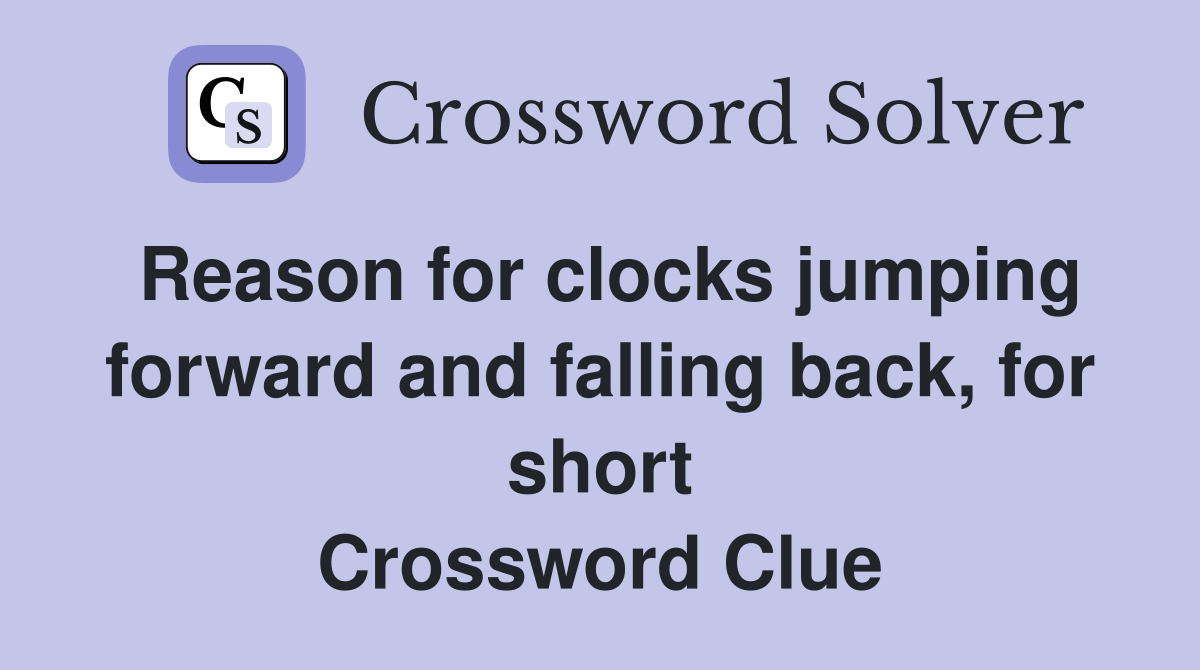 Reason for clocks jumping forward and falling back, for short Crossword Clue