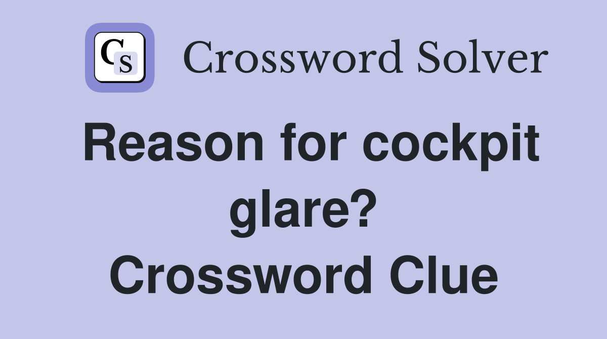 Reason for cockpit glare? Crossword Clue