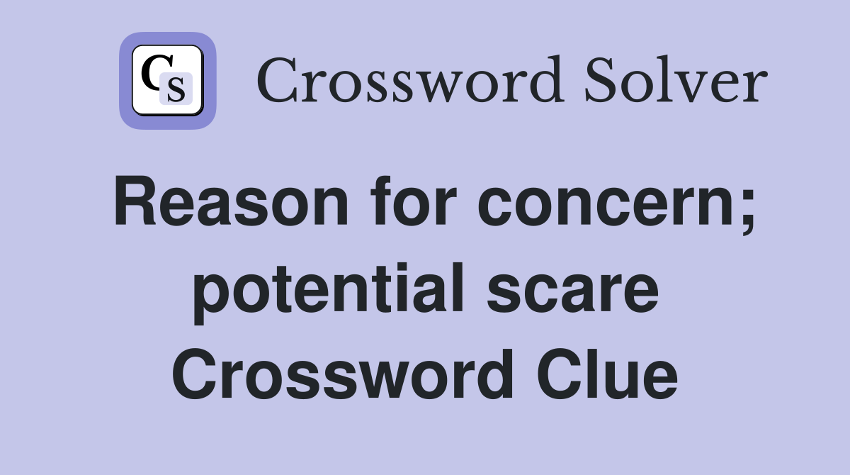 Reason for concern; potential scare Crossword Clue