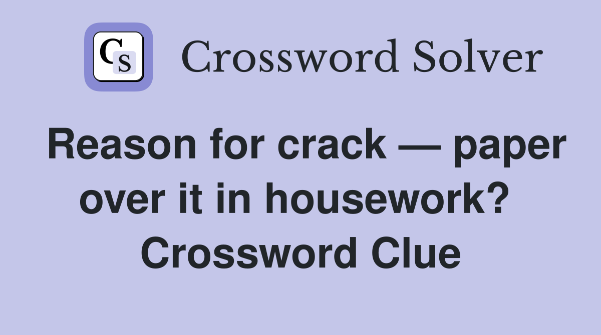 Reason for crack — paper over it in housework?  Crossword Clue
