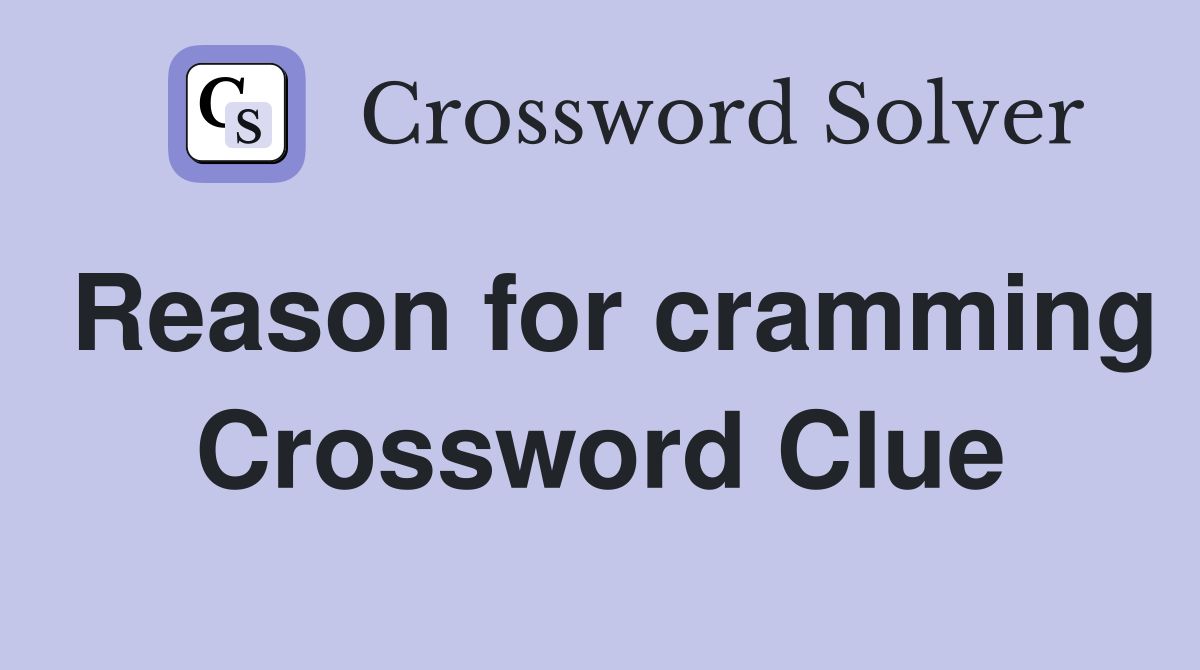 Reason for cramming Crossword Clue