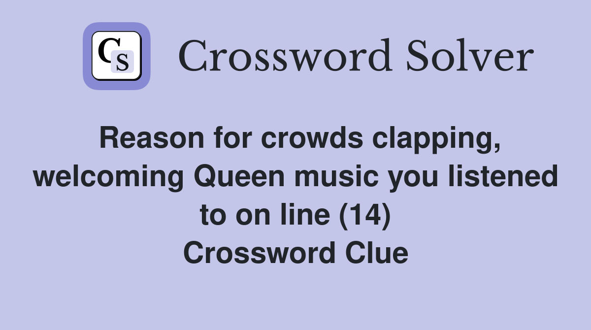 Reason for crowds clapping, welcoming Queen music you listened to on line (14) Crossword Clue