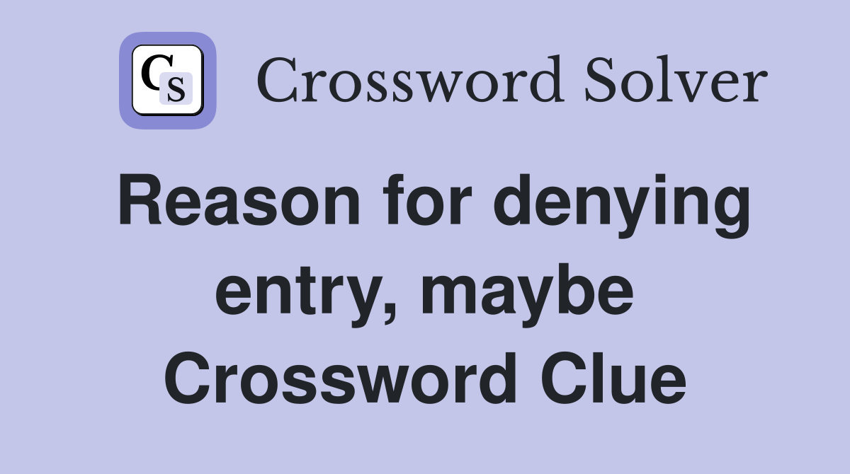 Reason for denying entry, maybe Crossword Clue